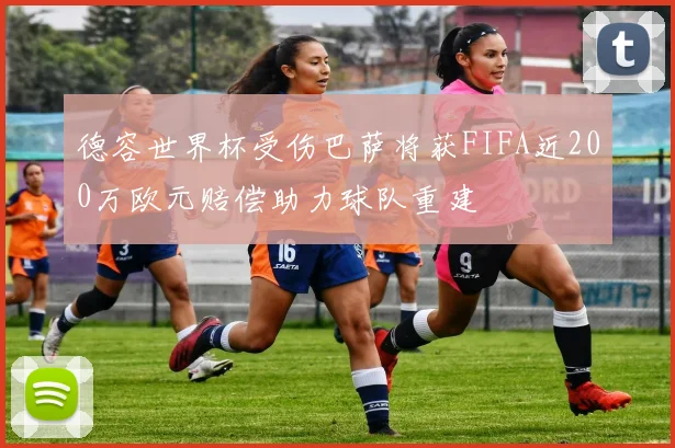 德容世界杯受伤巴萨将获FIFA近200万欧元赔偿助力球队重建