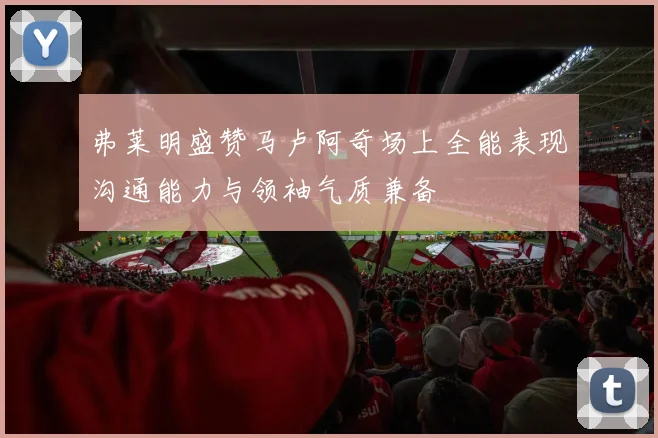 弗莱明盛赞马卢阿奇场上全能表现沟通能力与领袖气质兼备