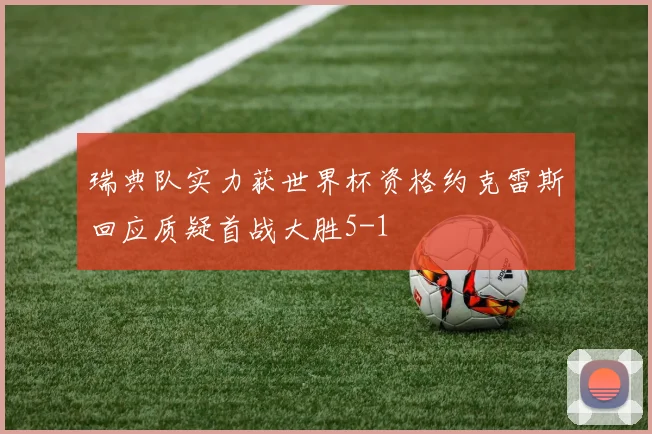 瑞典队实力获世界杯资格约克雷斯回应质疑首战大胜5-1