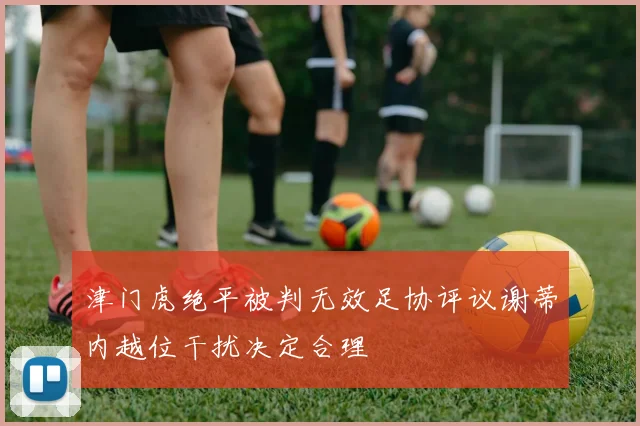 津门虎绝平被判无效足协评议谢蒂内越位干扰决定合理