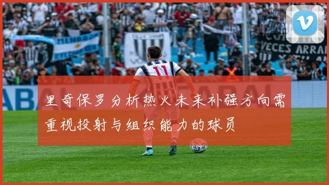 里奇保罗分析热火未来补强方向需重视投射与组织能力的球员