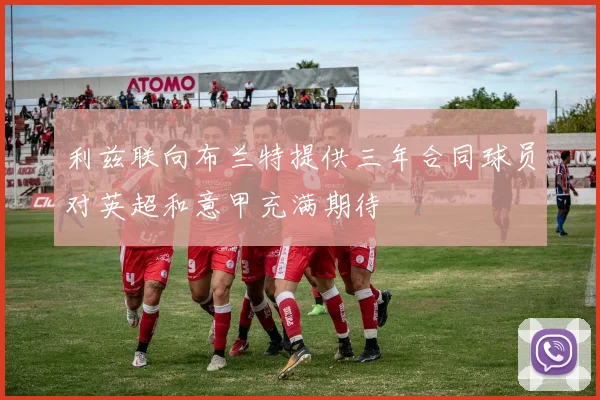 利兹联向布兰特提供三年合同球员对英超和意甲充满期待
