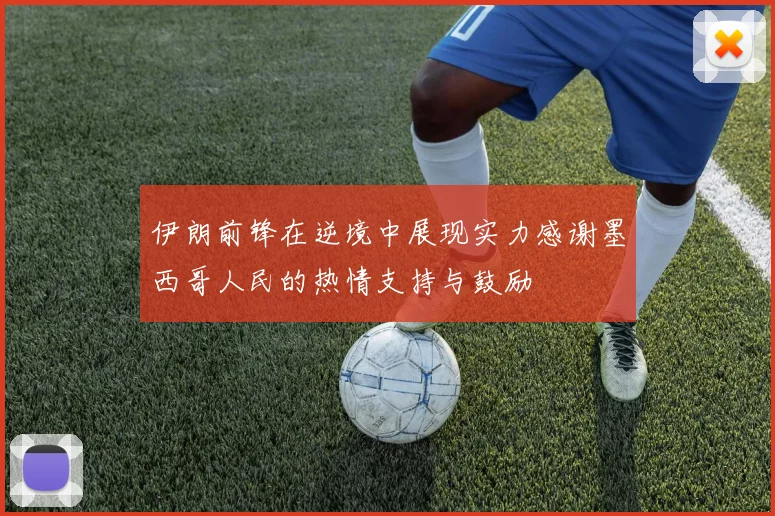 伊朗前锋在逆境中展现实力感谢墨西哥人民的热情支持与鼓励