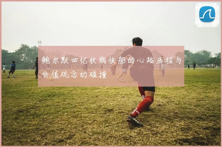 鲍尔默回忆收购快船的心路历程与价值观念的碰撞