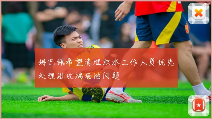 姆巴佩希望清理积水工作人员优先处理进攻端场地问题