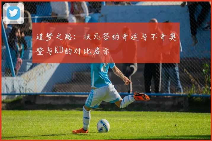 追梦之路：状元签的幸运与不幸奥登与KD的对比启示